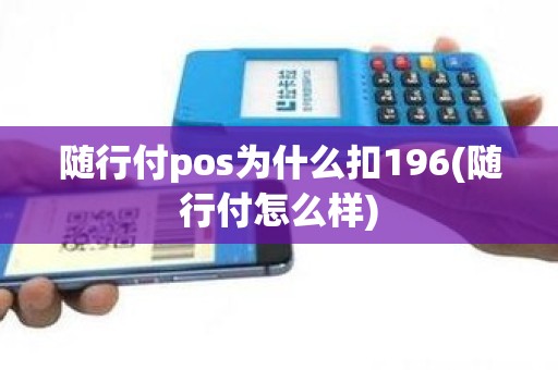 随行付pos为什么扣196(随行付怎么样)
