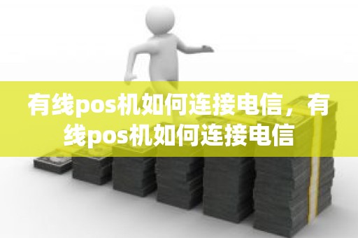 有线pos机如何连接电信，有线pos机如何连接电信