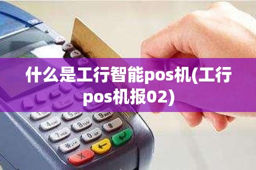 什么是工行智能pos机(工行pos机报02)