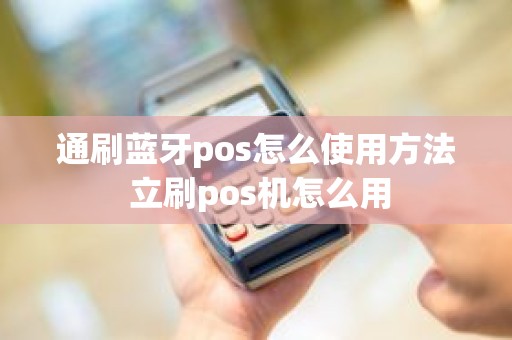 通刷蓝牙pos怎么使用方法 立刷pos机怎么用