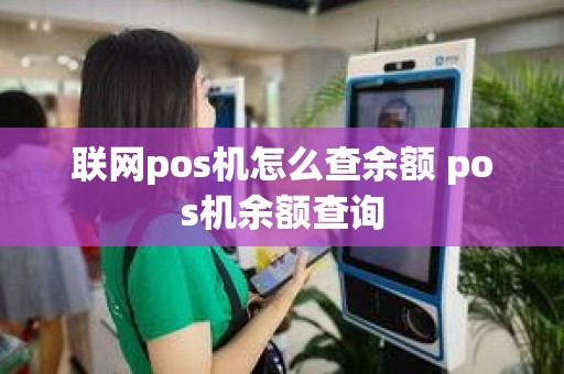 联网pos机怎么查余额 pos机余额查询