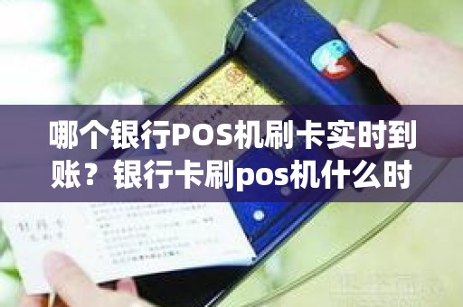 哪个银行POS机刷卡实时到账？银行卡刷pos机什么时候到账
