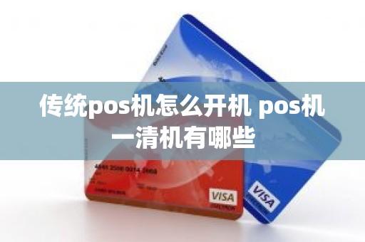 传统pos机怎么开机 pos机一清机有哪些