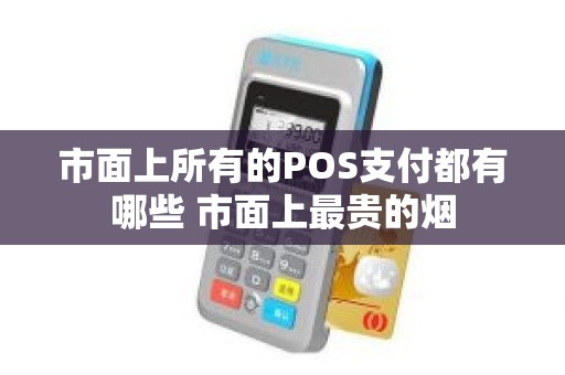 市面上所有的POS支付都有哪些 市面上最贵的烟