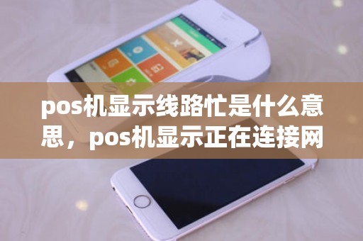 pos机显示线路忙是什么意思，pos机显示正在连接网络怎么回事