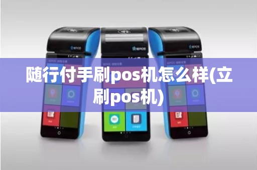 随行付手刷pos机怎么样(立刷pos机)