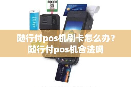 随行付pos机刷卡怎么办？随行付pos机合法吗