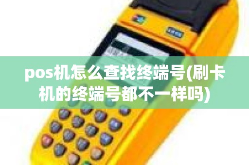 pos机怎么查找终端号(刷卡机的终端号都不一样吗)