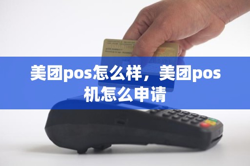 美团pos怎么样，美团pos机怎么申请