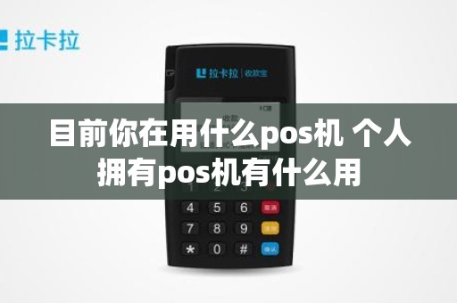 目前你在用什么pos机 个人拥有pos机有什么用