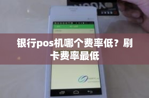 银行pos机哪个费率低？刷卡费率最低