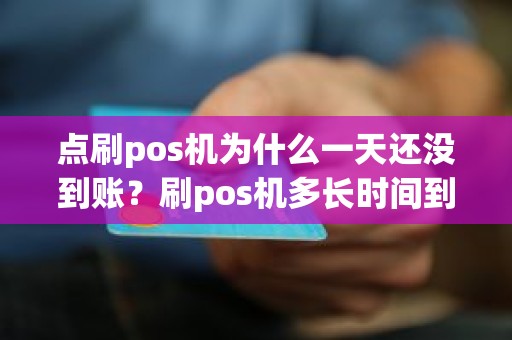 点刷pos机为什么一天还没到账？刷pos机多长时间到账