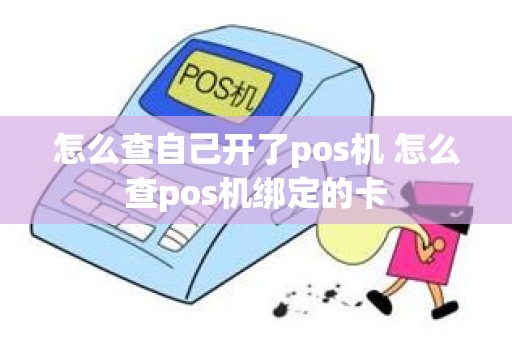怎么查自己开了pos机 怎么查pos机绑定的卡