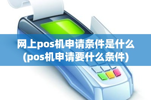 网上pos机申请条件是什么(pos机申请要什么条件)