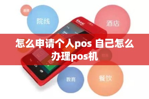 怎么申请个人pos 自己怎么办理pos机