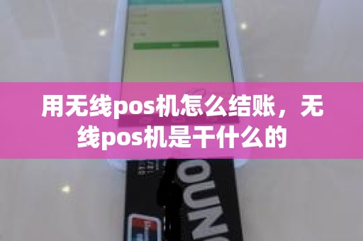 用无线pos机怎么结账，无线pos机是干什么的