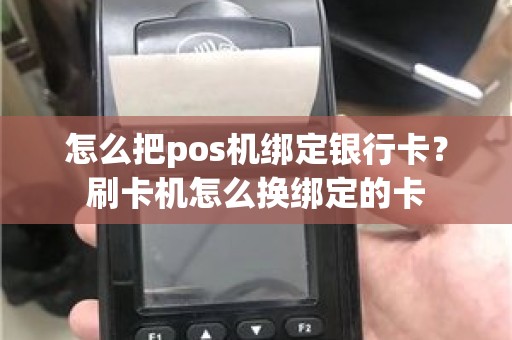 怎么把pos机绑定银行卡？刷卡机怎么换绑定的卡