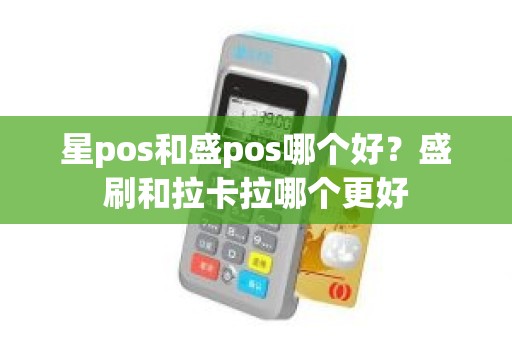 星pos和盛pos哪个好？盛刷和拉卡拉哪个更好