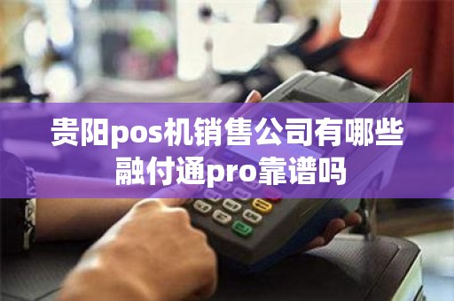 贵阳pos机销售公司有哪些 融付通pro靠谱吗
