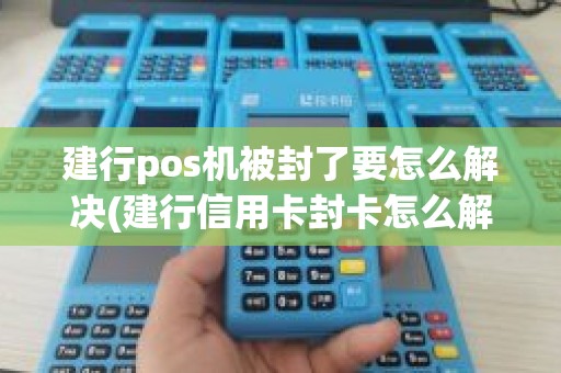 建行pos机被封了要怎么解决(建行信用卡封卡怎么解除)