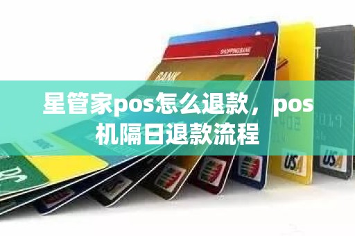 星管家pos怎么退款，pos机隔日退款流程