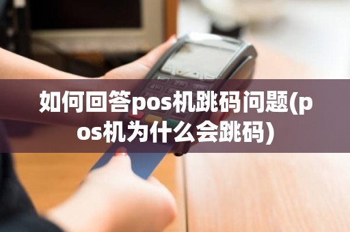 如何回答pos机跳码问题(pos机为什么会跳码)