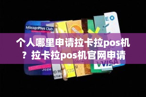 个人哪里申请拉卡拉pos机？拉卡拉pos机官网申请