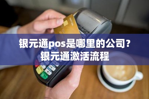 银元通pos是哪里的公司？银元通激活流程