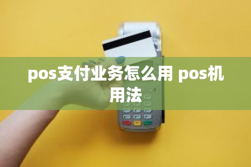 pos支付业务怎么用 pos机用法