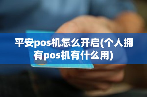 平安pos机怎么开启(个人拥有pos机有什么用)