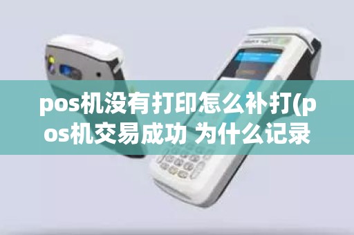 pos机没有打印怎么补打(pos机交易成功 为什么记录不存在)