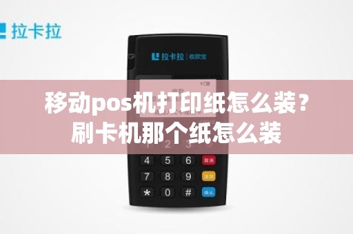 移动pos机打印纸怎么装？刷卡机那个纸怎么装