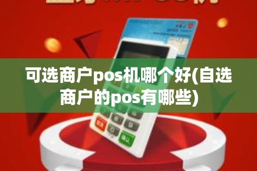 可选商户pos机哪个好(自选商户的pos有哪些)