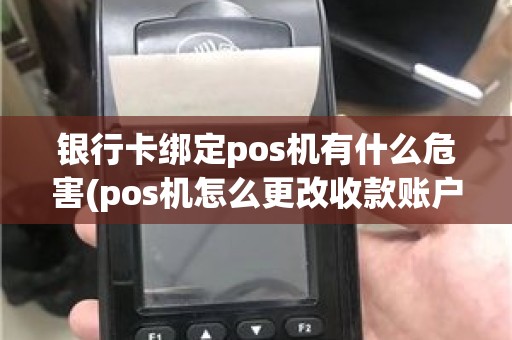 银行卡绑定pos机有什么危害(pos机怎么更改收款账户)