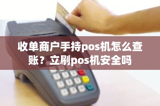 收单商户手持pos机怎么查账？立刷pos机安全吗