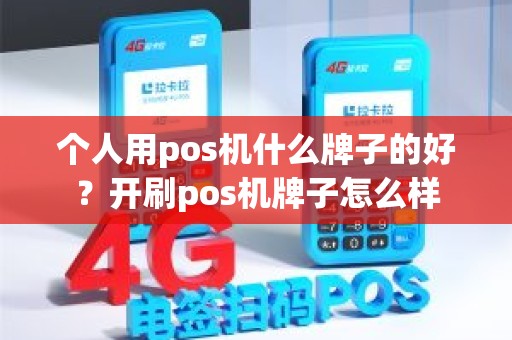 个人用pos机什么牌子的好？开刷pos机牌子怎么样