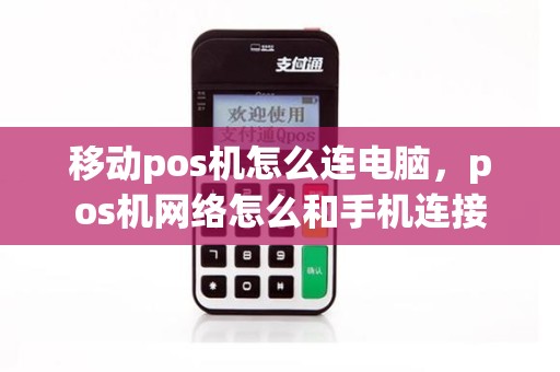 移动pos机怎么连电脑，pos机网络怎么和手机连接