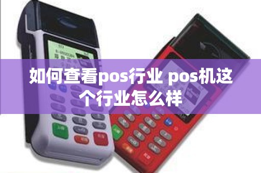 如何查看pos行业 pos机这个行业怎么样