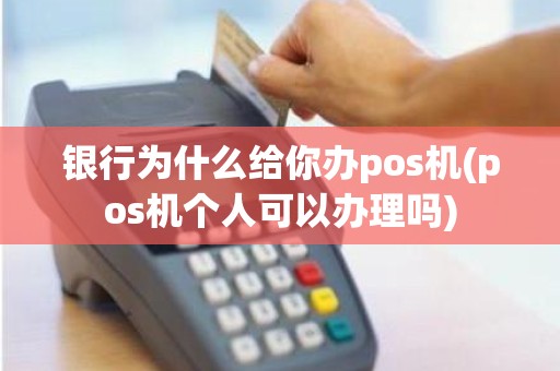 银行为什么给你办pos机(pos机个人可以办理吗)