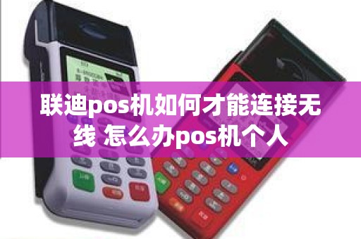 联迪pos机如何才能连接无线 怎么办pos机个人