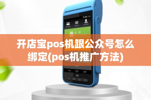 开店宝pos机跟公众号怎么绑定(pos机推广方法)