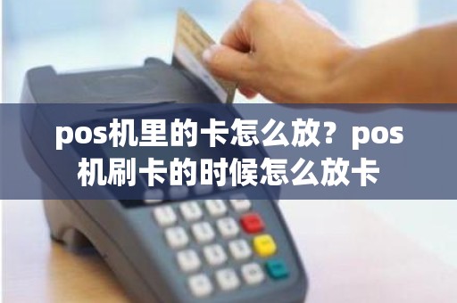 pos机里的卡怎么放？pos机刷卡的时候怎么放卡