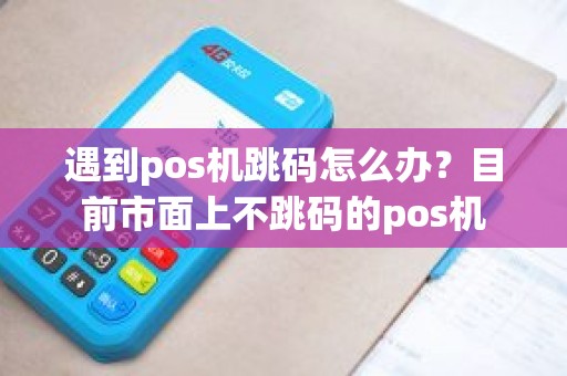 遇到pos机跳码怎么办？目前市面上不跳码的pos机