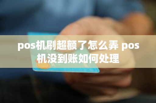pos机刷超额了怎么弄 pos机没到账如何处理