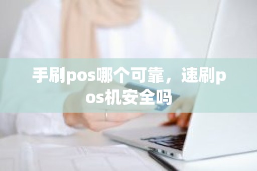 手刷pos哪个可靠，速刷pos机安全吗