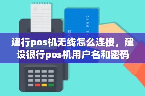 建行pos机无线怎么连接，建设银行pos机用户名和密码多少
