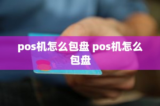 pos机怎么包盘 pos机怎么包盘