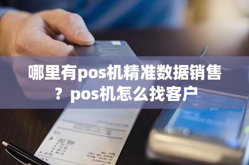 哪里有pos机精准数据销售？pos机怎么找客户