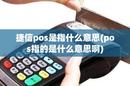 捷信pos是指什么意思(pos指的是什么意思啊)