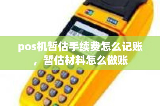 pos机暂估手续费怎么记账，暂估材料怎么做账